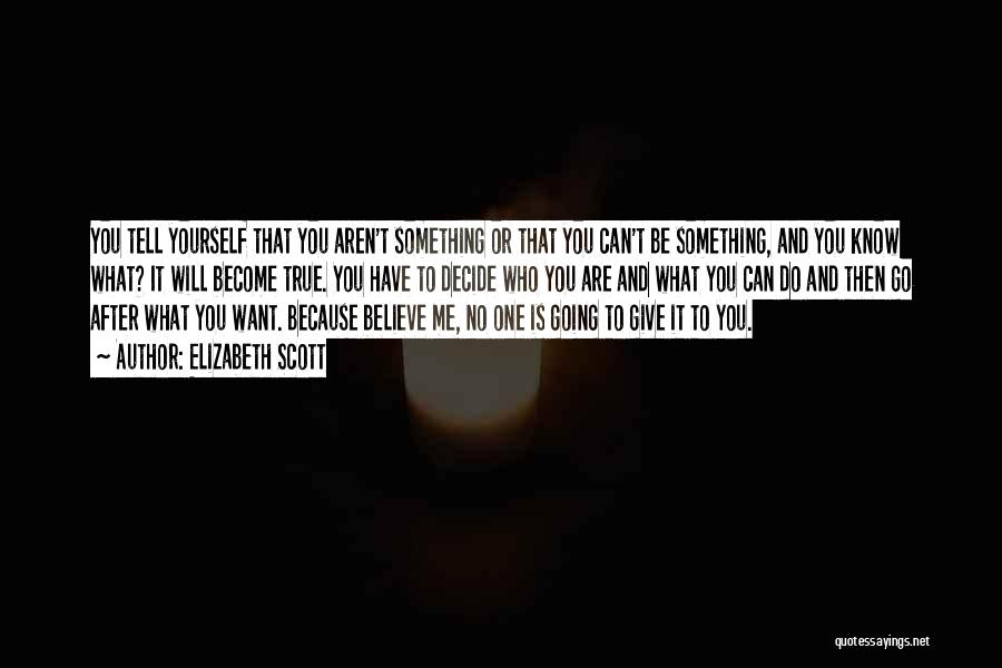 Elizabeth Scott Quotes: You Tell Yourself That You Aren't Something Or That You Can't Be Something, And You Know What? It Will Become