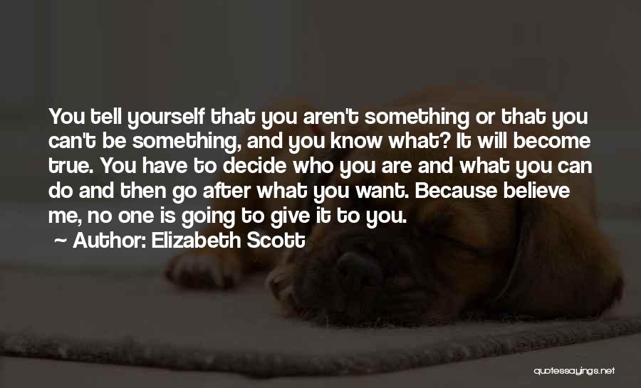 Elizabeth Scott Quotes: You Tell Yourself That You Aren't Something Or That You Can't Be Something, And You Know What? It Will Become