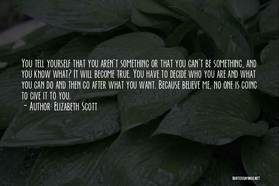 Elizabeth Scott Quotes: You Tell Yourself That You Aren't Something Or That You Can't Be Something, And You Know What? It Will Become