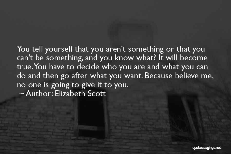 Elizabeth Scott Quotes: You Tell Yourself That You Aren't Something Or That You Can't Be Something, And You Know What? It Will Become