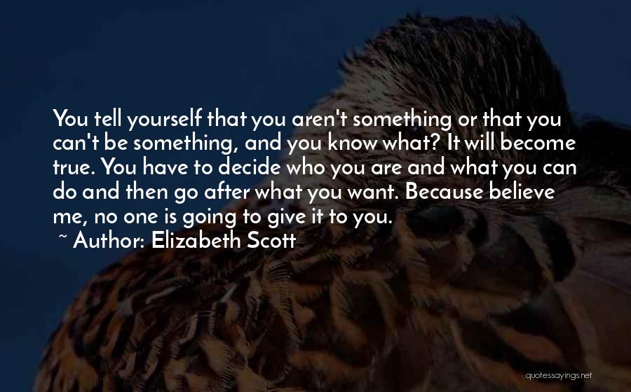 Elizabeth Scott Quotes: You Tell Yourself That You Aren't Something Or That You Can't Be Something, And You Know What? It Will Become
