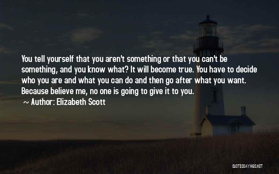 Elizabeth Scott Quotes: You Tell Yourself That You Aren't Something Or That You Can't Be Something, And You Know What? It Will Become