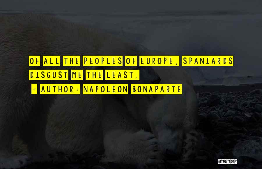 Napoleon Bonaparte Quotes: Of All The Peoples Of Europe, Spaniards Disgust Me The Least.