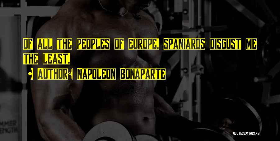 Napoleon Bonaparte Quotes: Of All The Peoples Of Europe, Spaniards Disgust Me The Least.