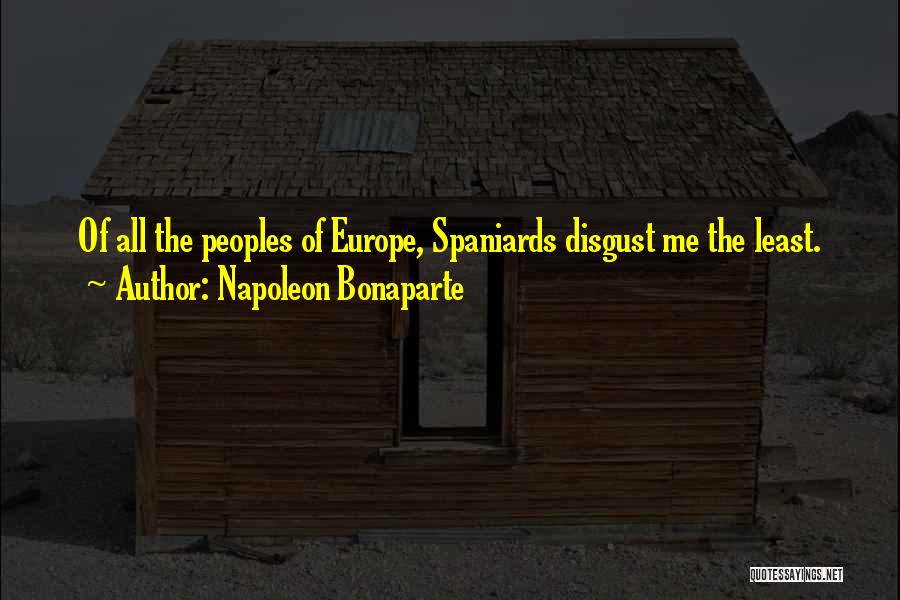 Napoleon Bonaparte Quotes: Of All The Peoples Of Europe, Spaniards Disgust Me The Least.
