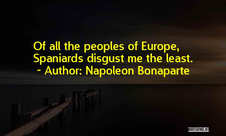 Napoleon Bonaparte Quotes: Of All The Peoples Of Europe, Spaniards Disgust Me The Least.