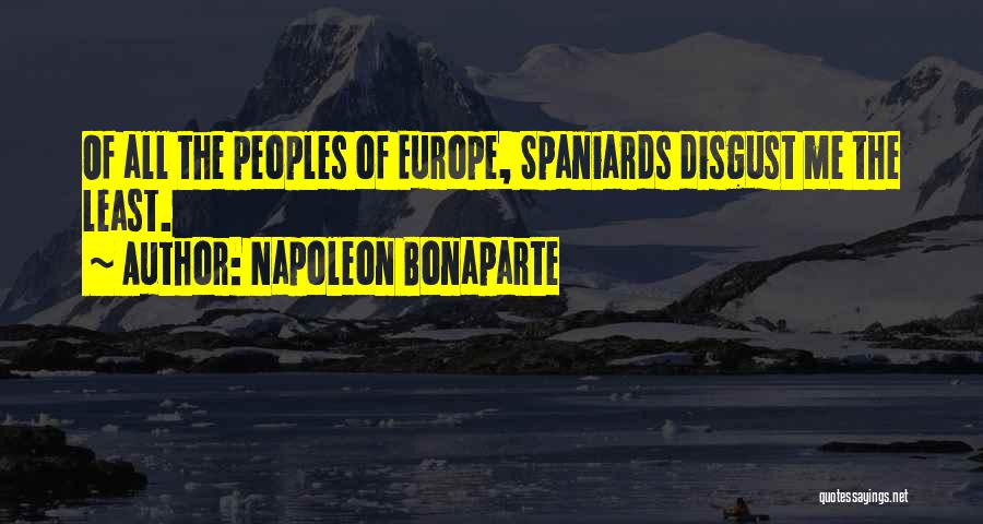Napoleon Bonaparte Quotes: Of All The Peoples Of Europe, Spaniards Disgust Me The Least.