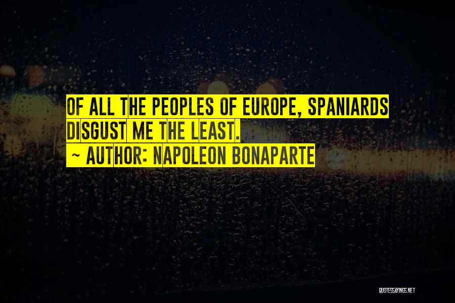 Napoleon Bonaparte Quotes: Of All The Peoples Of Europe, Spaniards Disgust Me The Least.