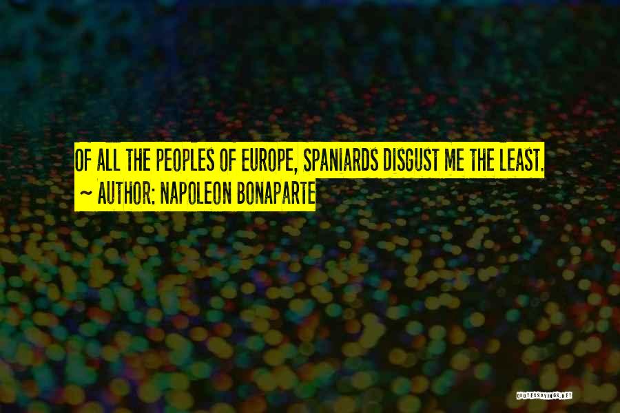 Napoleon Bonaparte Quotes: Of All The Peoples Of Europe, Spaniards Disgust Me The Least.