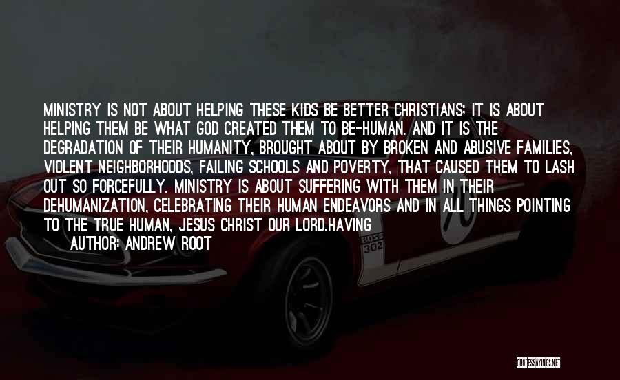 Andrew Root Quotes: Ministry Is Not About Helping These Kids Be Better Christians; It Is About Helping Them Be What God Created Them