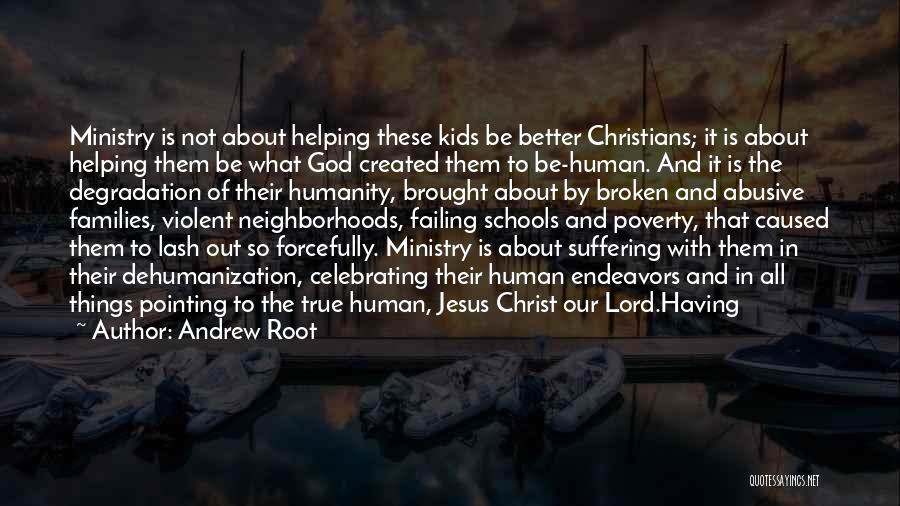 Andrew Root Quotes: Ministry Is Not About Helping These Kids Be Better Christians; It Is About Helping Them Be What God Created Them