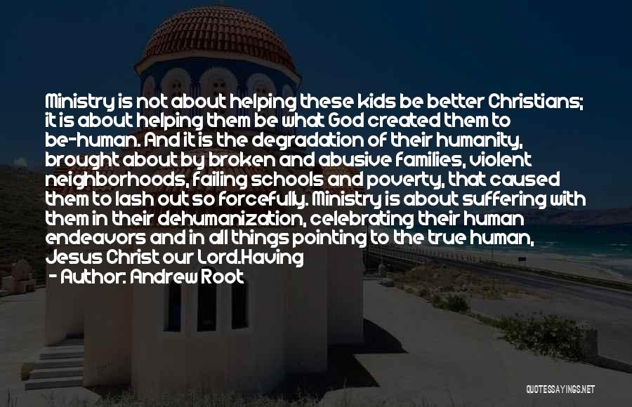 Andrew Root Quotes: Ministry Is Not About Helping These Kids Be Better Christians; It Is About Helping Them Be What God Created Them