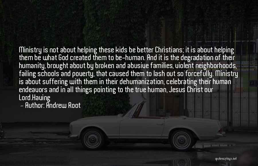 Andrew Root Quotes: Ministry Is Not About Helping These Kids Be Better Christians; It Is About Helping Them Be What God Created Them