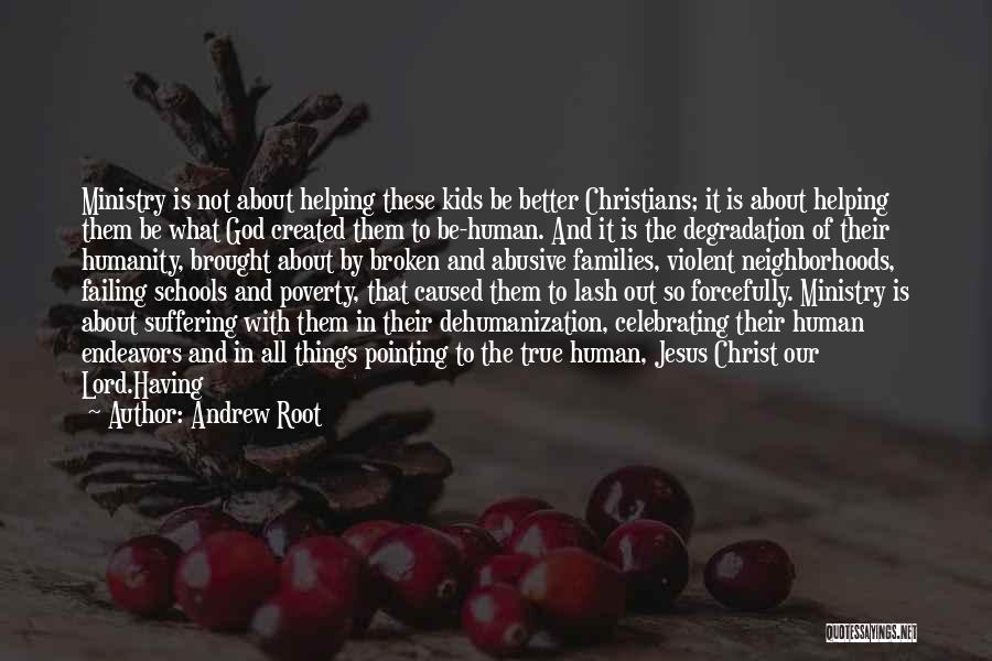 Andrew Root Quotes: Ministry Is Not About Helping These Kids Be Better Christians; It Is About Helping Them Be What God Created Them