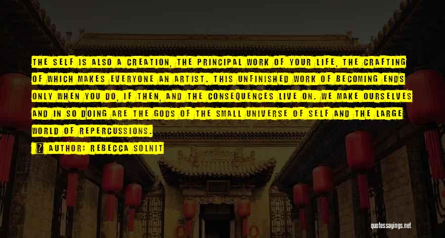 Rebecca Solnit Quotes: The Self Is Also A Creation, The Principal Work Of Your Life, The Crafting Of Which Makes Everyone An Artist.