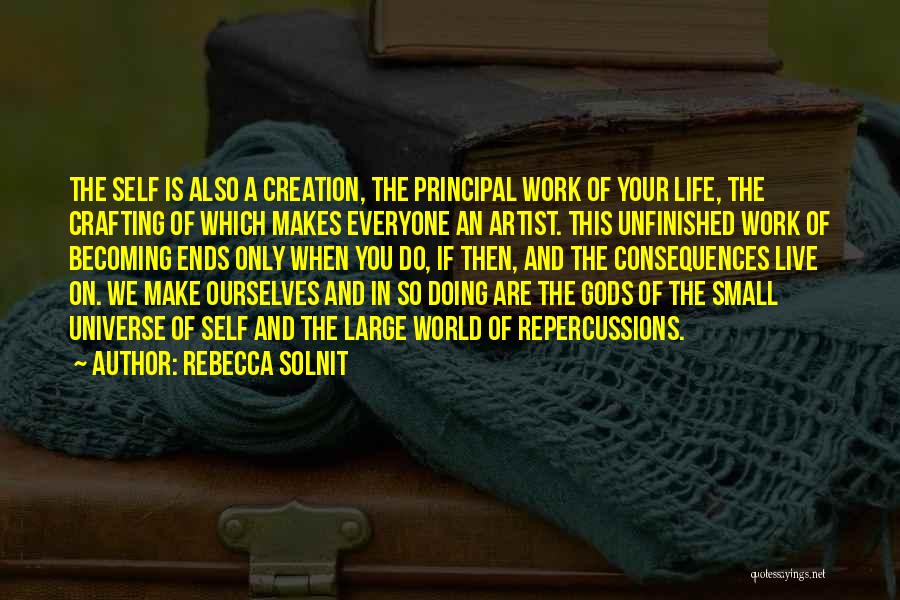 Rebecca Solnit Quotes: The Self Is Also A Creation, The Principal Work Of Your Life, The Crafting Of Which Makes Everyone An Artist.