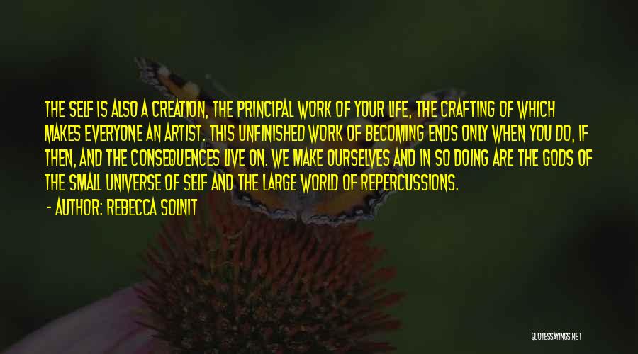 Rebecca Solnit Quotes: The Self Is Also A Creation, The Principal Work Of Your Life, The Crafting Of Which Makes Everyone An Artist.