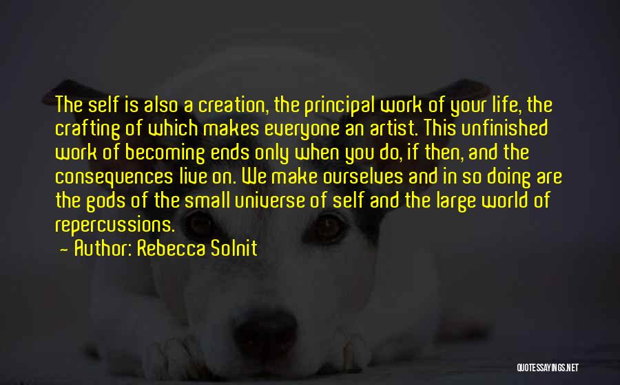 Rebecca Solnit Quotes: The Self Is Also A Creation, The Principal Work Of Your Life, The Crafting Of Which Makes Everyone An Artist.