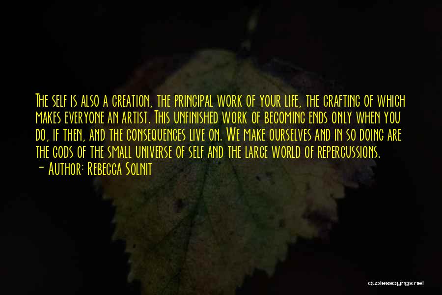 Rebecca Solnit Quotes: The Self Is Also A Creation, The Principal Work Of Your Life, The Crafting Of Which Makes Everyone An Artist.