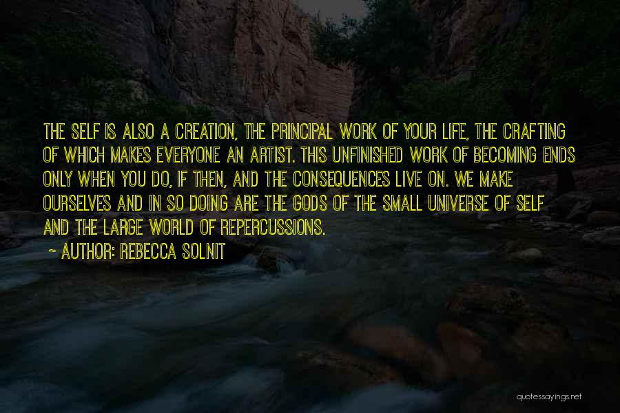 Rebecca Solnit Quotes: The Self Is Also A Creation, The Principal Work Of Your Life, The Crafting Of Which Makes Everyone An Artist.