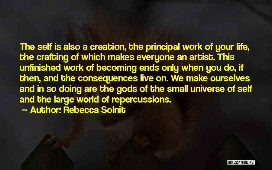 Rebecca Solnit Quotes: The Self Is Also A Creation, The Principal Work Of Your Life, The Crafting Of Which Makes Everyone An Artist.