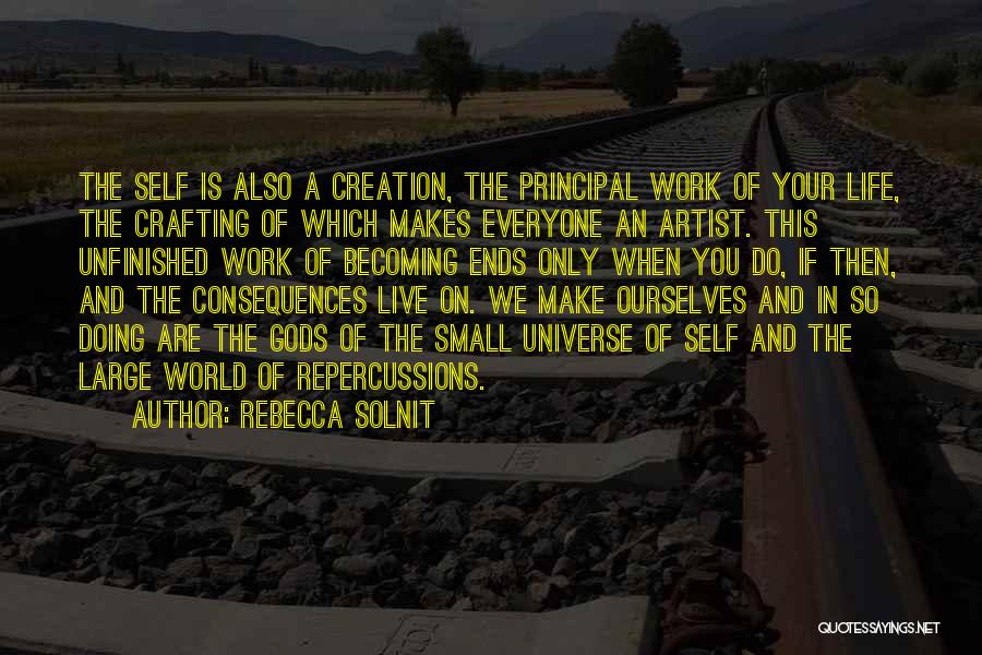 Rebecca Solnit Quotes: The Self Is Also A Creation, The Principal Work Of Your Life, The Crafting Of Which Makes Everyone An Artist.