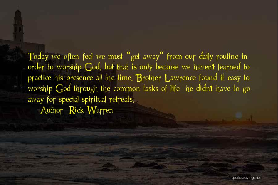 Rick Warren Quotes: Today We Often Feel We Must Get Away From Our Daily Routine In Order To Worship God, But That Is