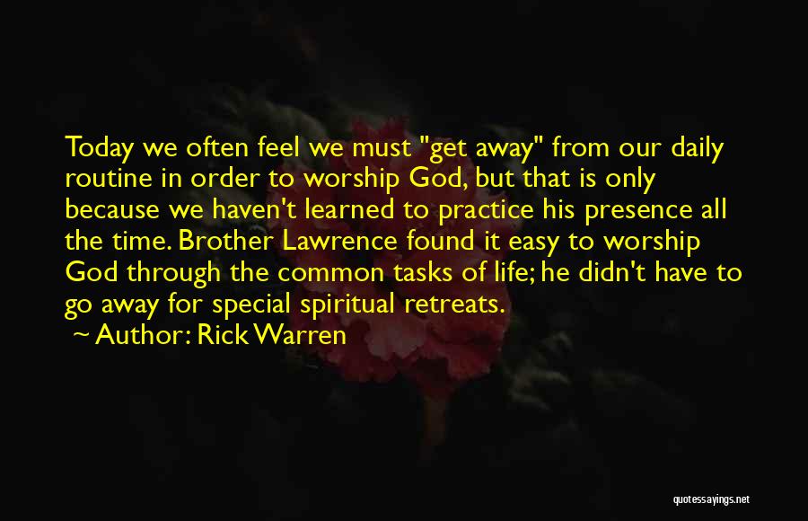 Rick Warren Quotes: Today We Often Feel We Must Get Away From Our Daily Routine In Order To Worship God, But That Is