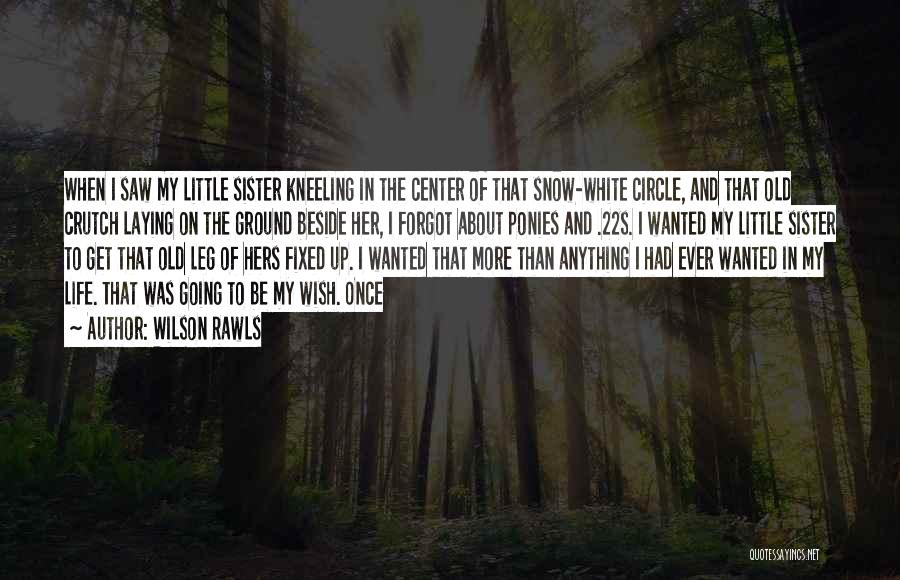 Wilson Rawls Quotes: When I Saw My Little Sister Kneeling In The Center Of That Snow-white Circle, And That Old Crutch Laying On