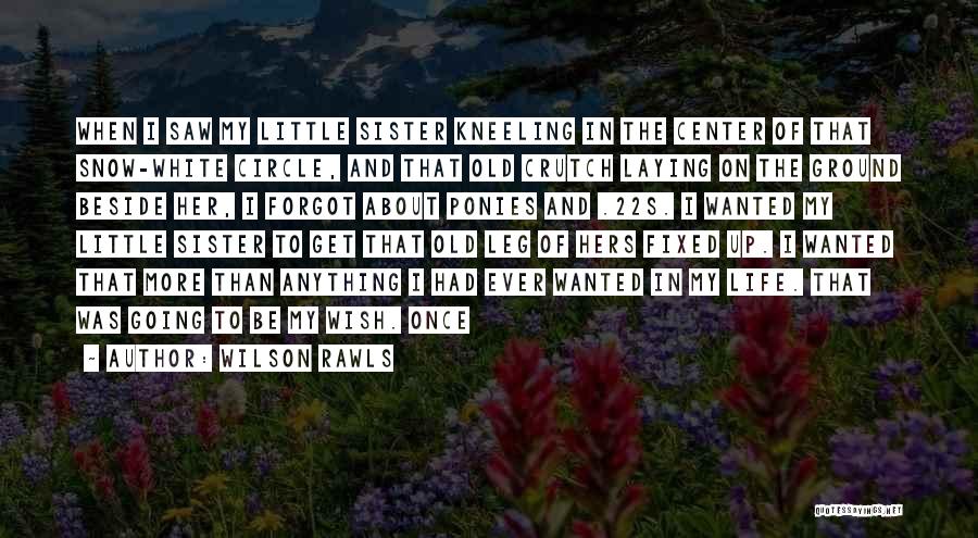 Wilson Rawls Quotes: When I Saw My Little Sister Kneeling In The Center Of That Snow-white Circle, And That Old Crutch Laying On