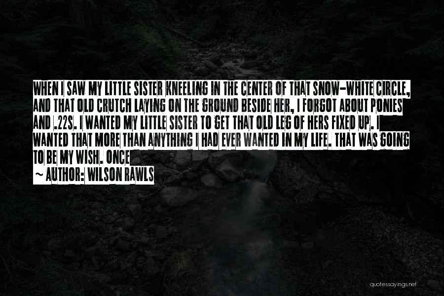 Wilson Rawls Quotes: When I Saw My Little Sister Kneeling In The Center Of That Snow-white Circle, And That Old Crutch Laying On