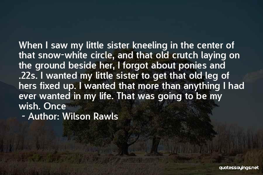 Wilson Rawls Quotes: When I Saw My Little Sister Kneeling In The Center Of That Snow-white Circle, And That Old Crutch Laying On