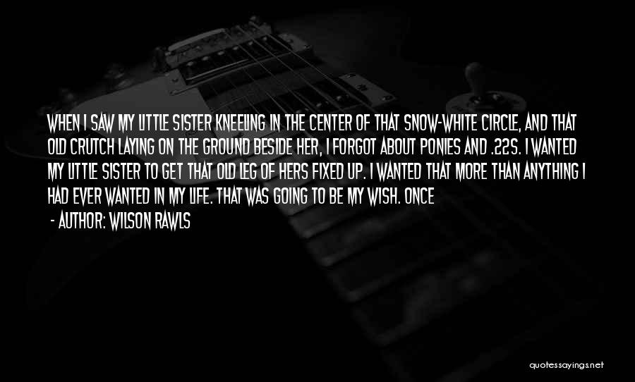 Wilson Rawls Quotes: When I Saw My Little Sister Kneeling In The Center Of That Snow-white Circle, And That Old Crutch Laying On