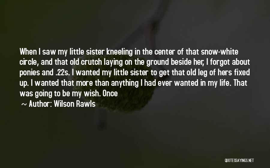 Wilson Rawls Quotes: When I Saw My Little Sister Kneeling In The Center Of That Snow-white Circle, And That Old Crutch Laying On