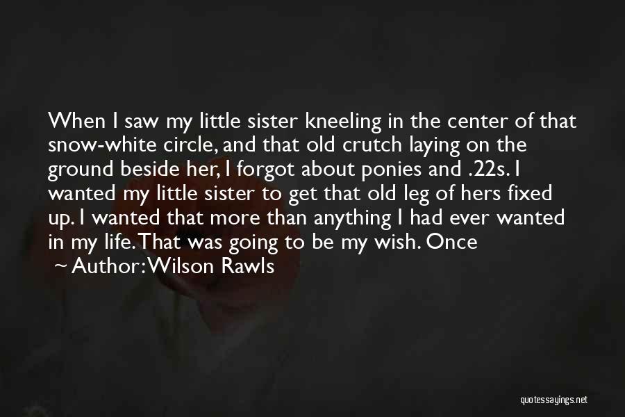 Wilson Rawls Quotes: When I Saw My Little Sister Kneeling In The Center Of That Snow-white Circle, And That Old Crutch Laying On