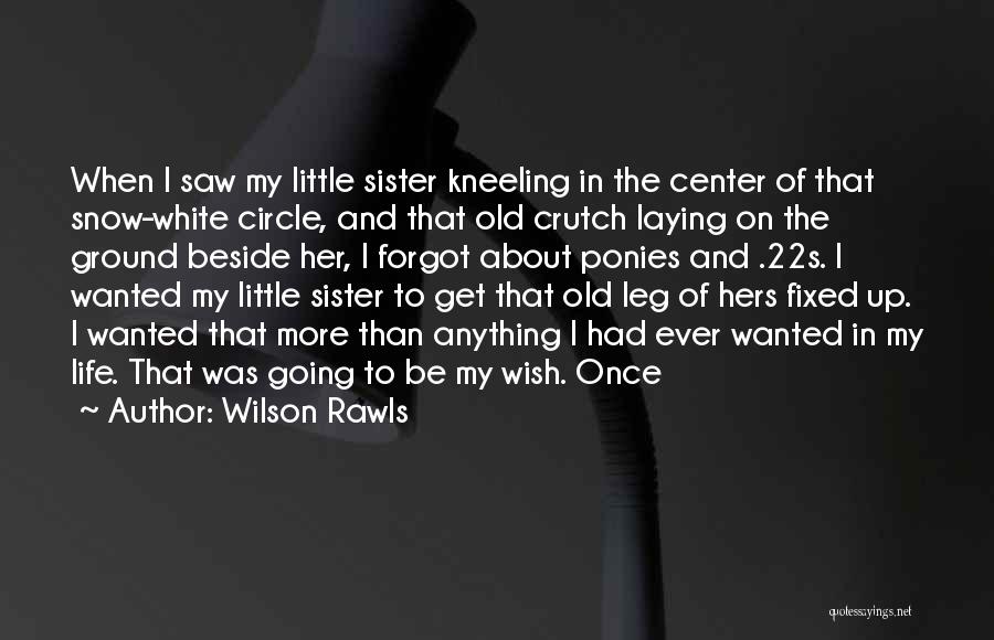 Wilson Rawls Quotes: When I Saw My Little Sister Kneeling In The Center Of That Snow-white Circle, And That Old Crutch Laying On