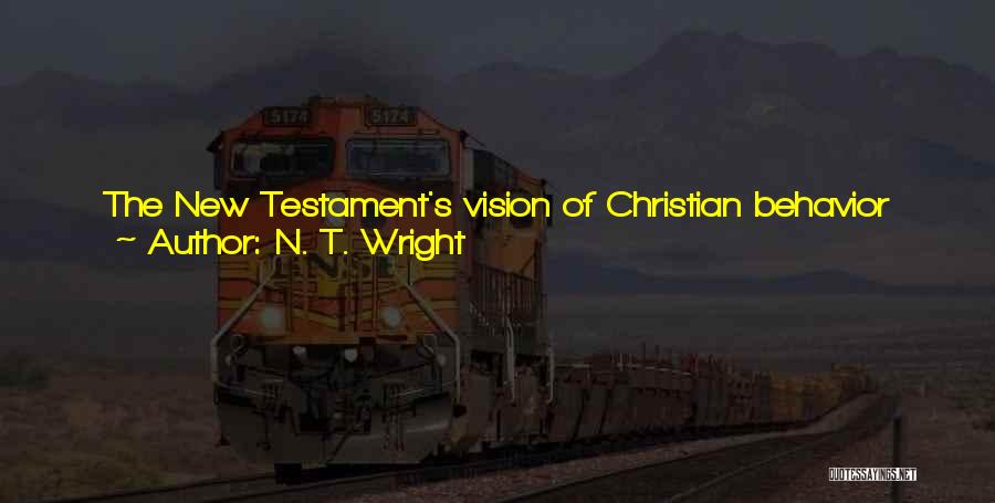 N. T. Wright Quotes: The New Testament's Vision Of Christian Behavior Has To Do, Not With Struggling To Keep A Bunch Of Ancient And