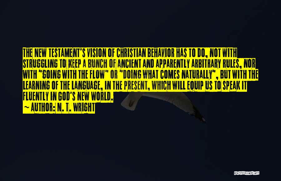 N. T. Wright Quotes: The New Testament's Vision Of Christian Behavior Has To Do, Not With Struggling To Keep A Bunch Of Ancient And