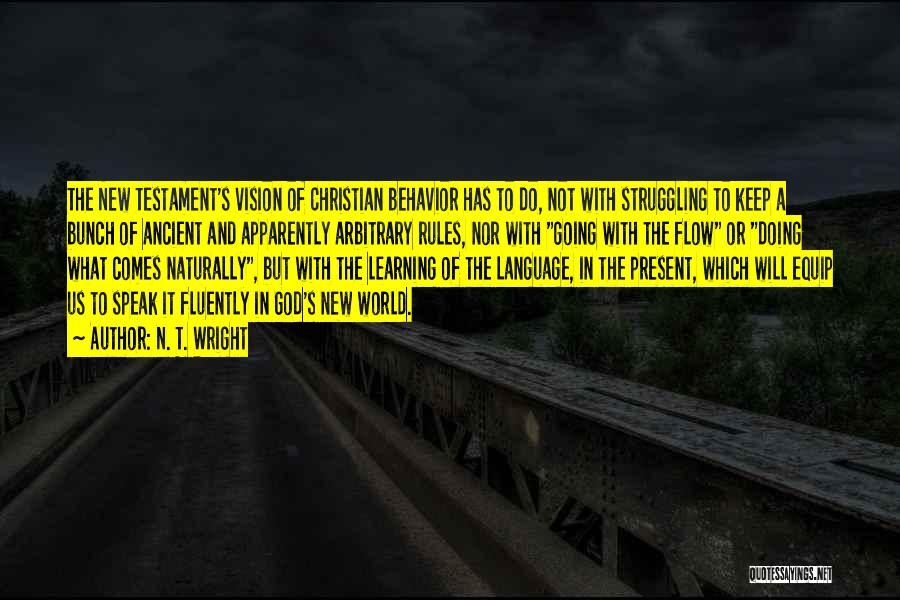 N. T. Wright Quotes: The New Testament's Vision Of Christian Behavior Has To Do, Not With Struggling To Keep A Bunch Of Ancient And