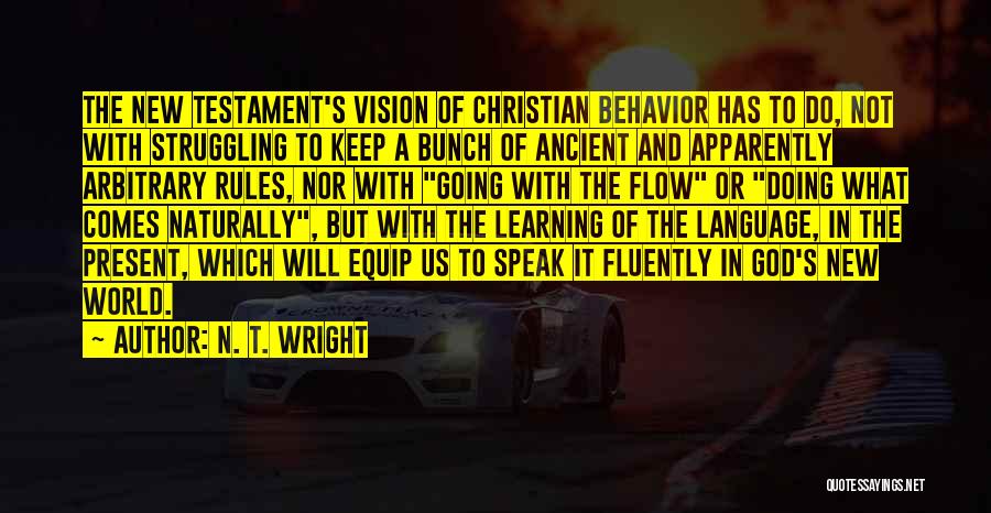 N. T. Wright Quotes: The New Testament's Vision Of Christian Behavior Has To Do, Not With Struggling To Keep A Bunch Of Ancient And