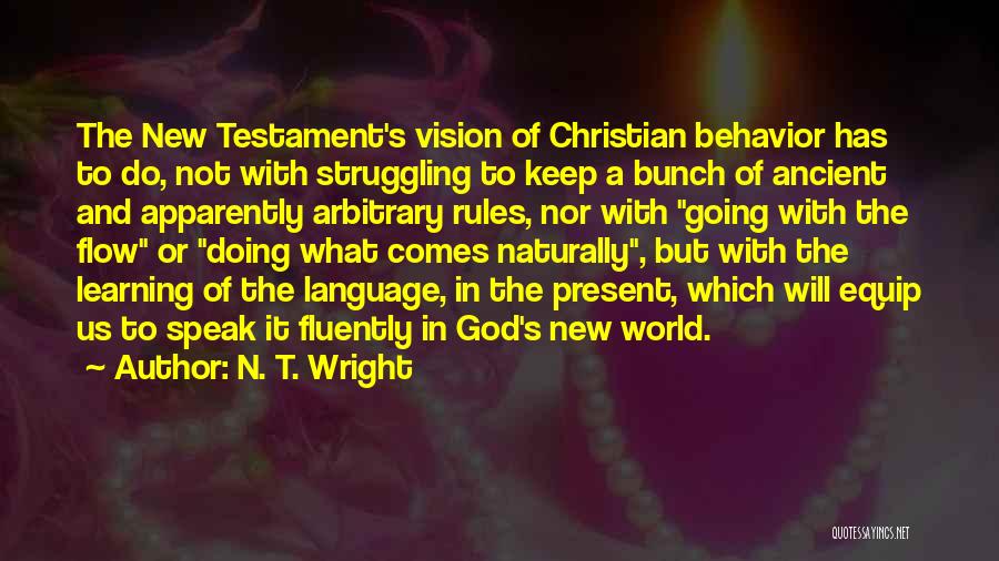 N. T. Wright Quotes: The New Testament's Vision Of Christian Behavior Has To Do, Not With Struggling To Keep A Bunch Of Ancient And