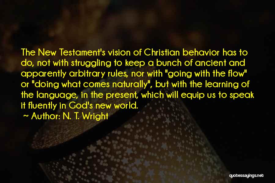 N. T. Wright Quotes: The New Testament's Vision Of Christian Behavior Has To Do, Not With Struggling To Keep A Bunch Of Ancient And