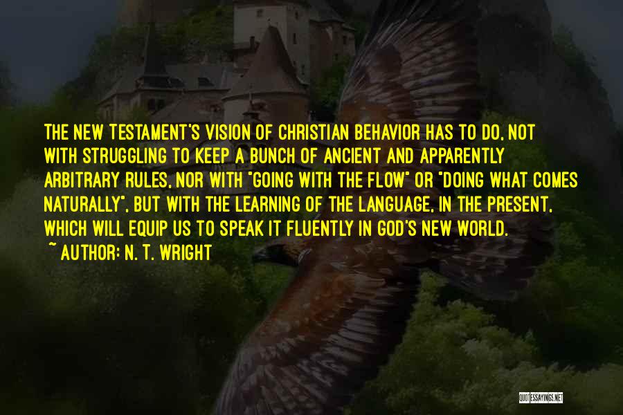 N. T. Wright Quotes: The New Testament's Vision Of Christian Behavior Has To Do, Not With Struggling To Keep A Bunch Of Ancient And