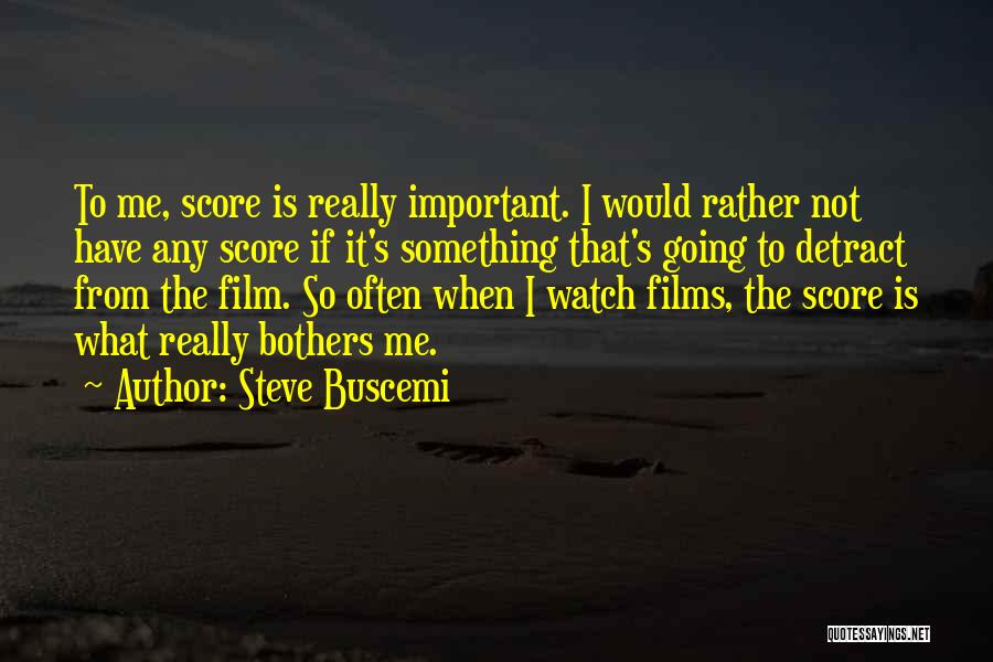 Steve Buscemi Quotes: To Me, Score Is Really Important. I Would Rather Not Have Any Score If It's Something That's Going To Detract