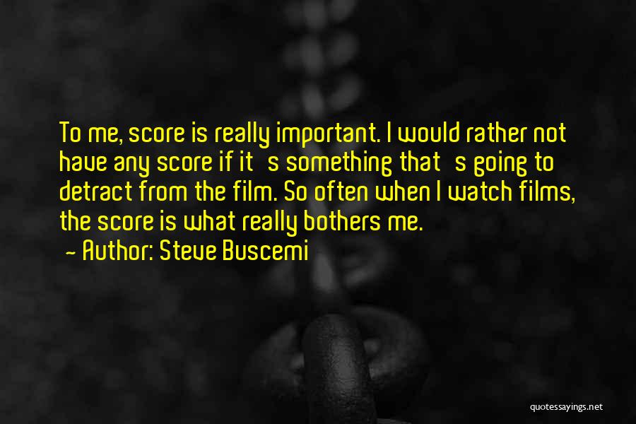 Steve Buscemi Quotes: To Me, Score Is Really Important. I Would Rather Not Have Any Score If It's Something That's Going To Detract
