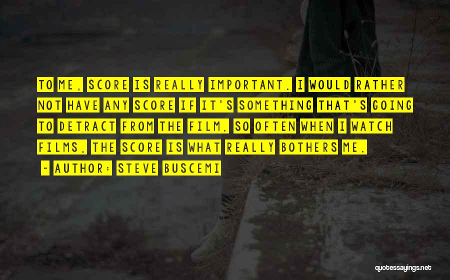 Steve Buscemi Quotes: To Me, Score Is Really Important. I Would Rather Not Have Any Score If It's Something That's Going To Detract