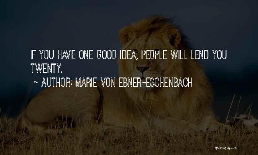 Marie Von Ebner-Eschenbach Quotes: If You Have One Good Idea, People Will Lend You Twenty.