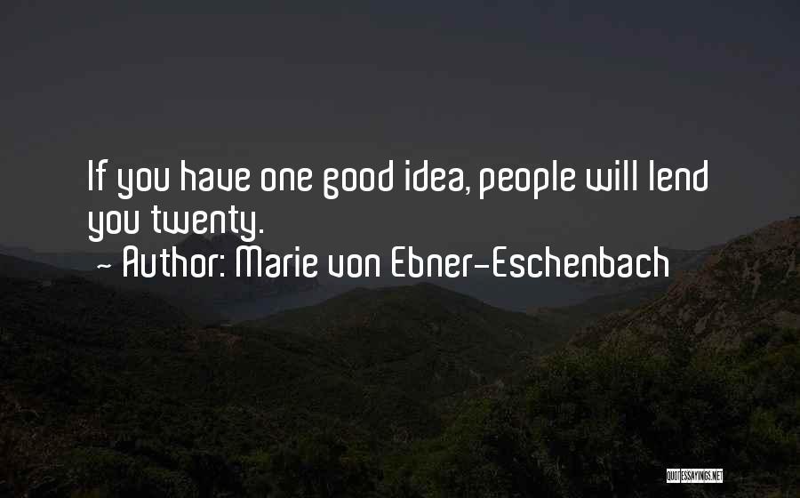 Marie Von Ebner-Eschenbach Quotes: If You Have One Good Idea, People Will Lend You Twenty.