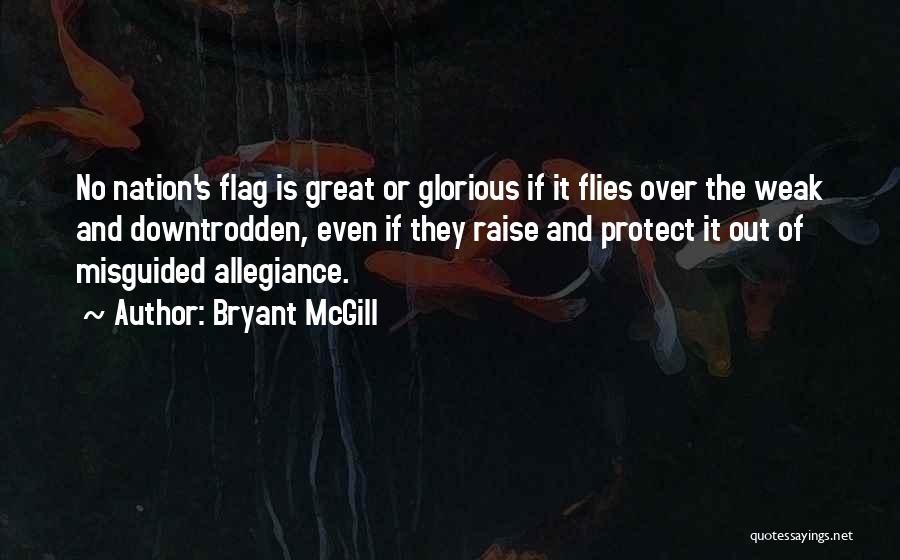 Bryant McGill Quotes: No Nation's Flag Is Great Or Glorious If It Flies Over The Weak And Downtrodden, Even If They Raise And