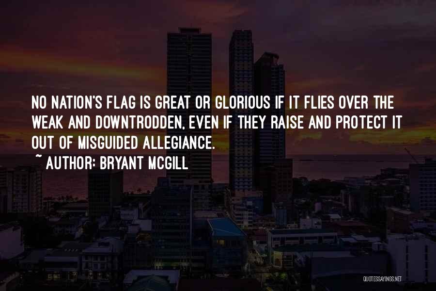 Bryant McGill Quotes: No Nation's Flag Is Great Or Glorious If It Flies Over The Weak And Downtrodden, Even If They Raise And